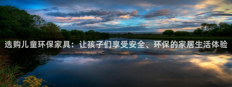 杏耀平台在哪里：选购儿童环保家具：让孩子们享受安全、环保的家