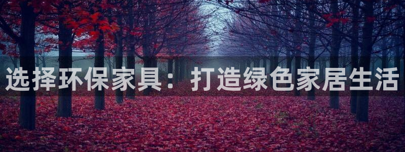 杏耀平台得专用通道：选择环保家具：打造绿色家居生活