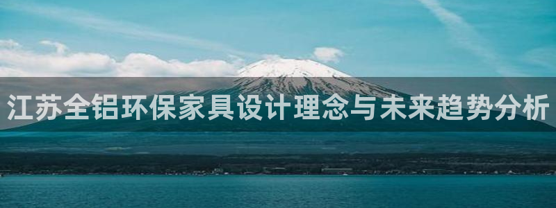 杏耀官网游戏：江苏全铝环保家具设计理念与未来趋势分析