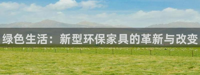 杏耀平台测速登录：绿色生活：新型环保家具的革新与改变