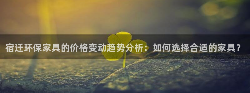 杏耀平台已7O777：宿迁环保家具的价格变动趋势分析：如何选