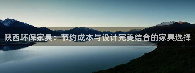 杏耀官网游戏：陕西环保家具：节约成本与设计完美结合的家具选择