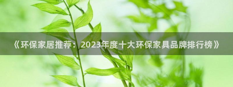 杏耀平台客服：《环保家居推荐：2023年度十大环保家具品牌排