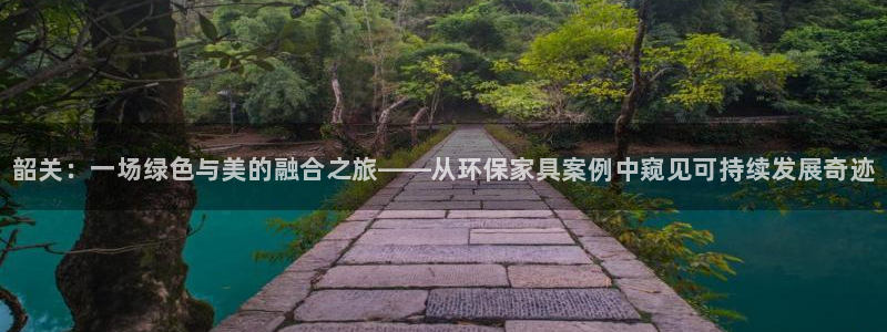 杏耀平台客户端：韶关：一场绿色与美的融合之旅——从环保家具案