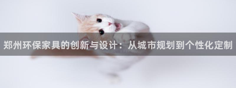 杏耀登陆线路：郑州环保家具的创新与设计：从城市规划到个性化定