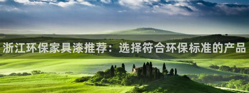 杏耀平台怎么注册：浙江环保家具漆推荐：选择符合环保标准的产品